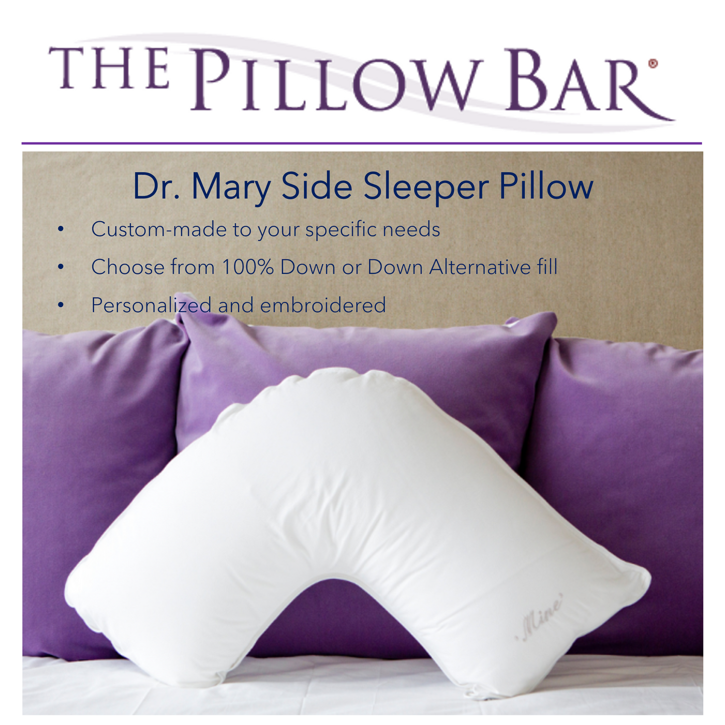 A picture of The Pillow Bar Dr. Mary Side Sleeper Pillow. Custom-made to your specific needs. Choose from 100% Down or Down Alternative fill. Personalized and embroidered.