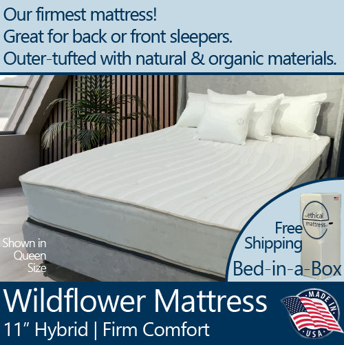 A picture of the natural and organic Ethical Mattress Wildflower Firm 11 inch Hybrid Mattress, hand tufted and toxin free. Our firmest option! A good choice for back and stomach sleepers. It is shown in a queen size, and is able to be shipped in a box for free via the UPS. 